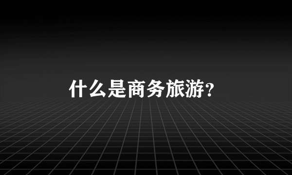 什么是商务旅游？