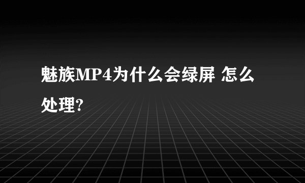 魅族MP4为什么会绿屏 怎么处理?