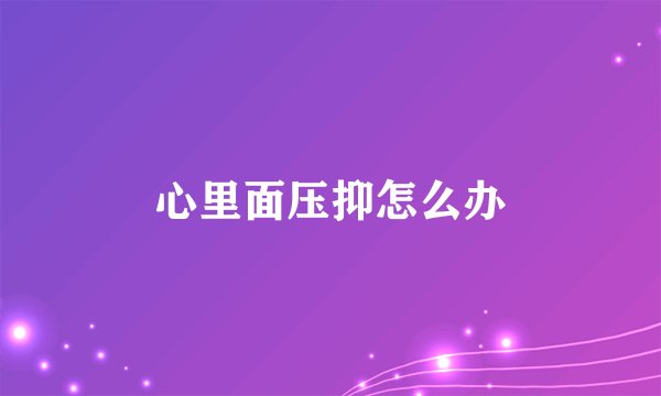 心里面压抑怎么办