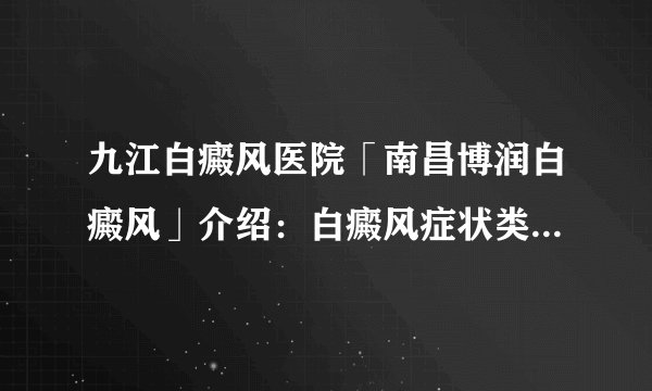 九江白癜风医院「南昌博润白癜风」介绍：白癜风症状类型有哪些