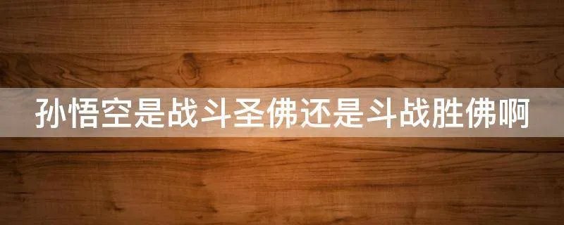孙悟空是战斗圣佛还是斗战胜佛啊
