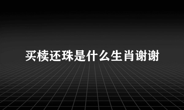 买椟还珠是什么生肖谢谢