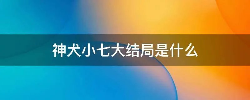 神犬小七大结局是什么