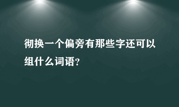 彻换一个偏旁有那些字还可以组什么词语？