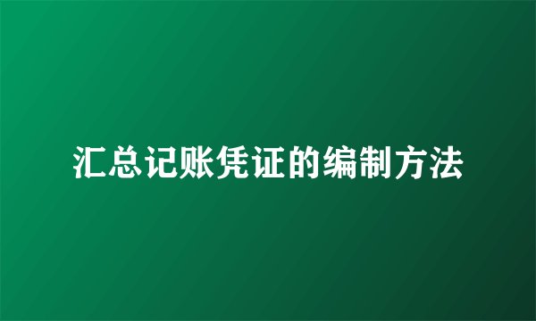 汇总记账凭证的编制方法