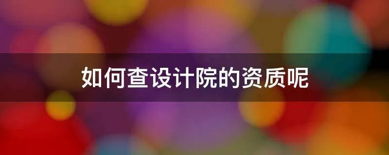 如何查设计院的资质呢