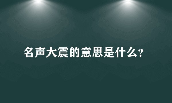 名声大震的意思是什么？