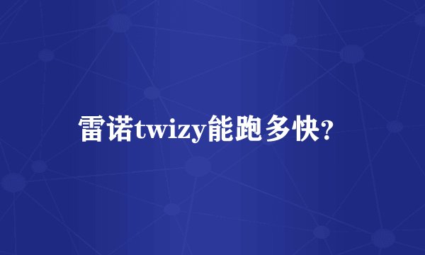 雷诺twizy能跑多快？