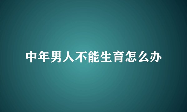 中年男人不能生育怎么办