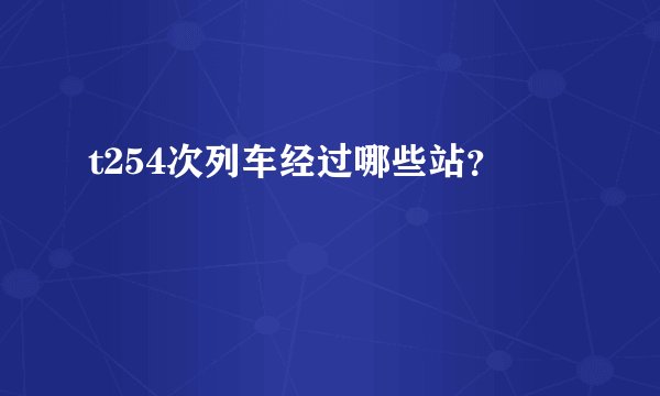 t254次列车经过哪些站？