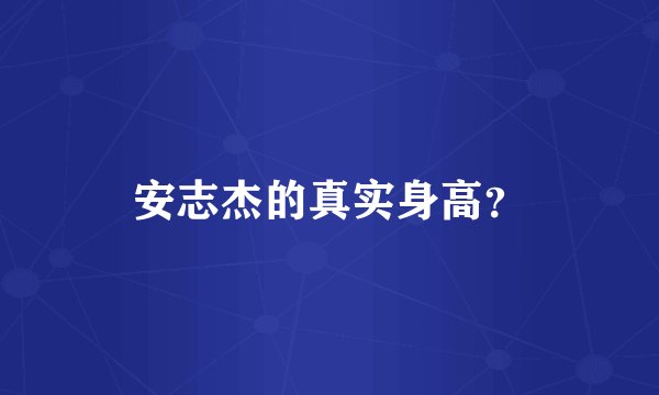 安志杰的真实身高？
