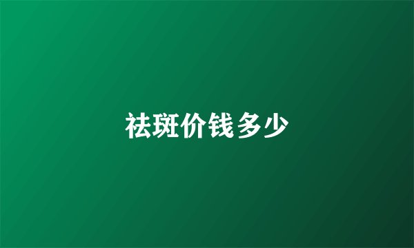 祛斑价钱多少