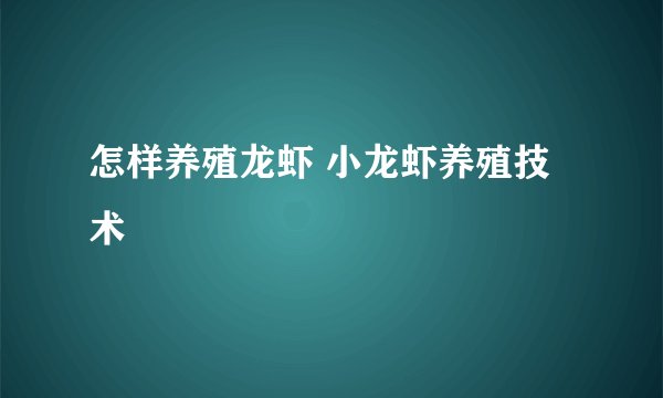 怎样养殖龙虾 小龙虾养殖技术