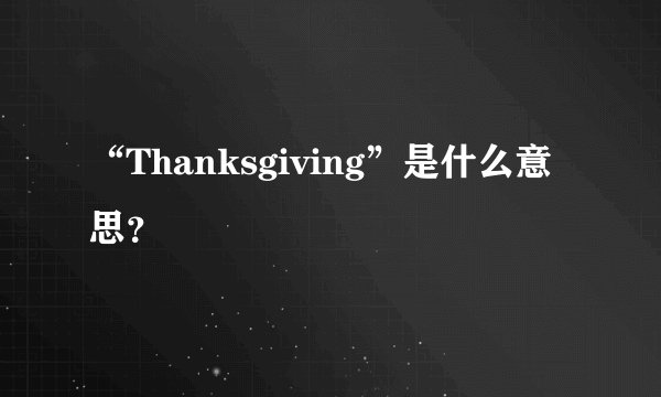 “Thanksgiving”是什么意思？