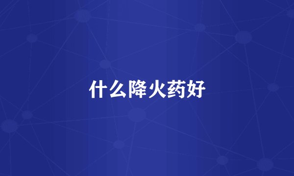 什么降火药好