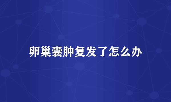 卵巢囊肿复发了怎么办