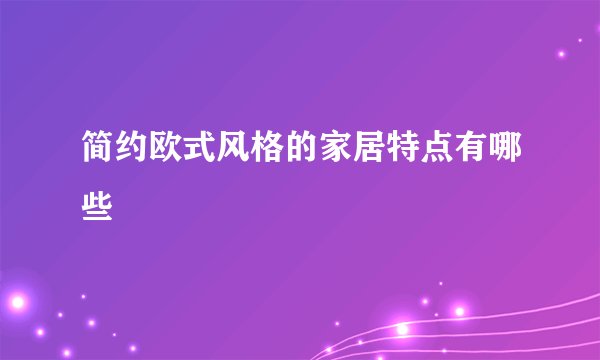 简约欧式风格的家居特点有哪些