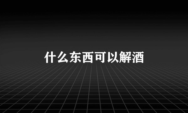 什么东西可以解酒