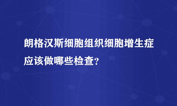 朗格汉斯细胞组织细胞增生症应该做哪些检查？