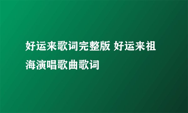 好运来歌词完整版 好运来祖海演唱歌曲歌词