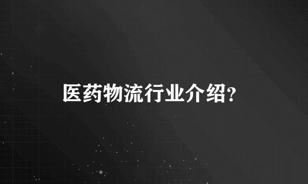 医药物流行业介绍？