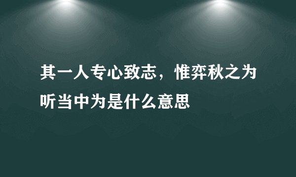 其一人专心致志，惟弈秋之为听当中为是什么意思