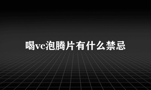 喝vc泡腾片有什么禁忌