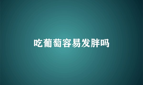 吃葡萄容易发胖吗