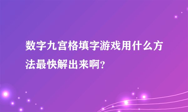 数字九宫格填字游戏用什么方法最快解出来啊？