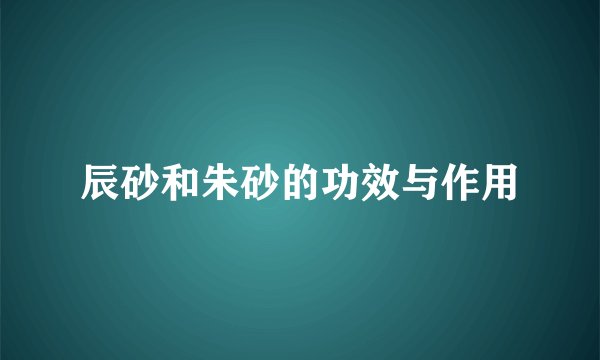辰砂和朱砂的功效与作用