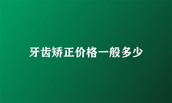 牙齿矫正价格一般多少