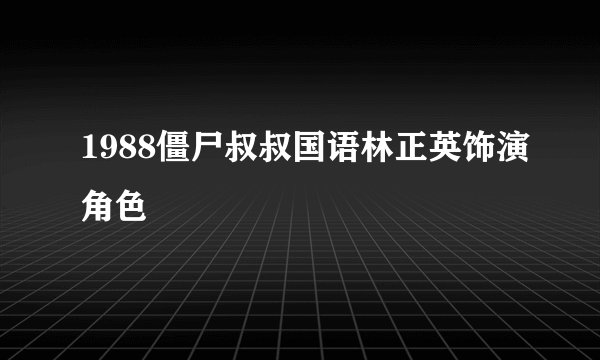1988僵尸叔叔国语林正英饰演角色