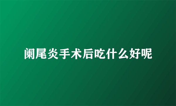 阑尾炎手术后吃什么好呢