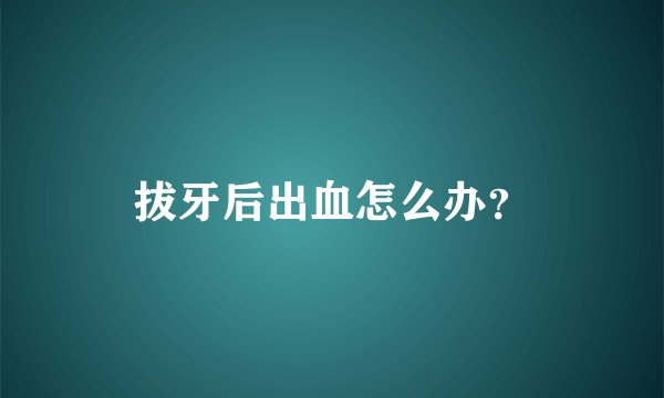 拔牙后出血怎么办？