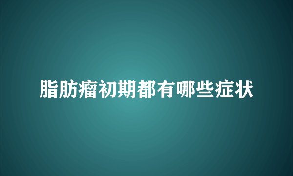 脂肪瘤初期都有哪些症状