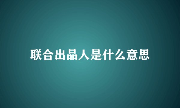 联合出品人是什么意思