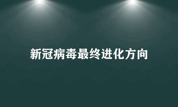 新冠病毒最终进化方向