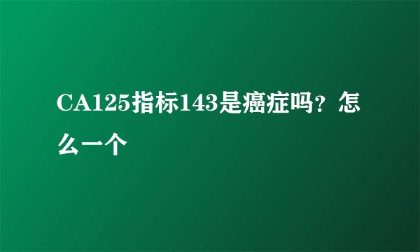 CA125指标143是癌症吗？怎么一个
