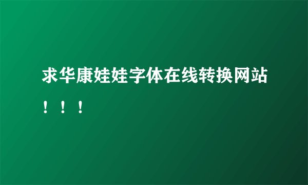 求华康娃娃字体在线转换网站！！！