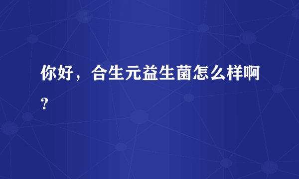 你好，合生元益生菌怎么样啊？