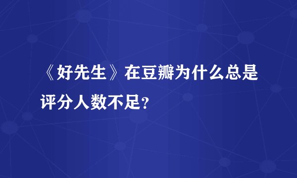《好先生》在豆瓣为什么总是评分人数不足？