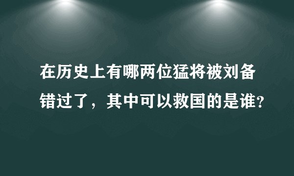 在历史上有哪两位猛将被刘备错过了,其中可以救国的是谁?