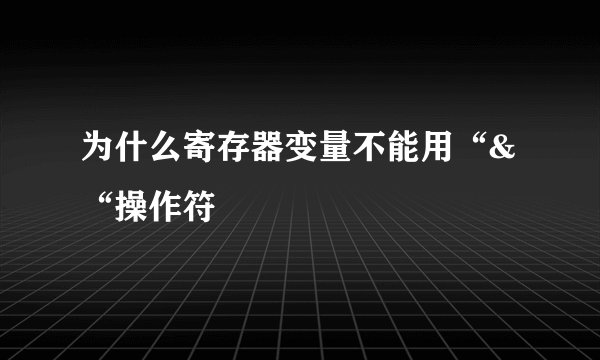 为什么寄存器变量不能用“&“操作符