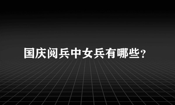 国庆阅兵中女兵有哪些？