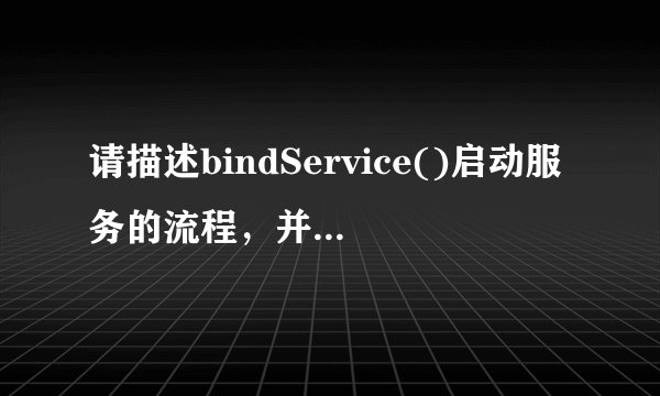 请描述bindService()启动服务的流程，并说明如何调用服务里自定义的方法。