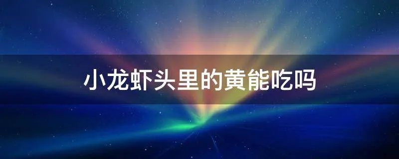 小龙虾头里的黄能吃吗