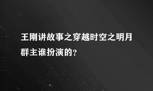 王刚讲故事之穿越时空之明月群主谁扮演的？
