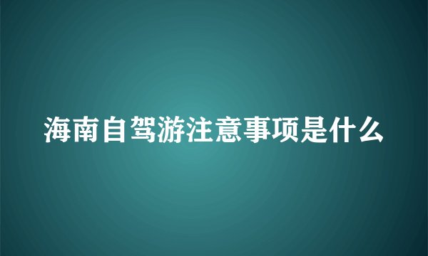 海南自驾游注意事项是什么