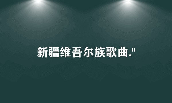 新疆维吾尔族歌曲.