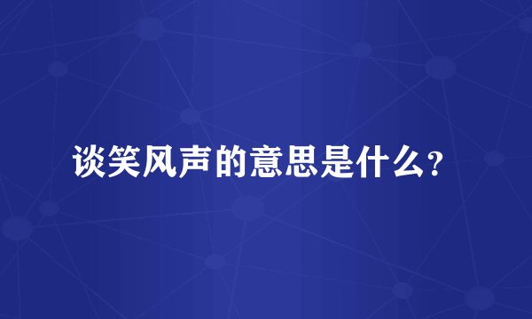 谈笑风声的意思是什么？